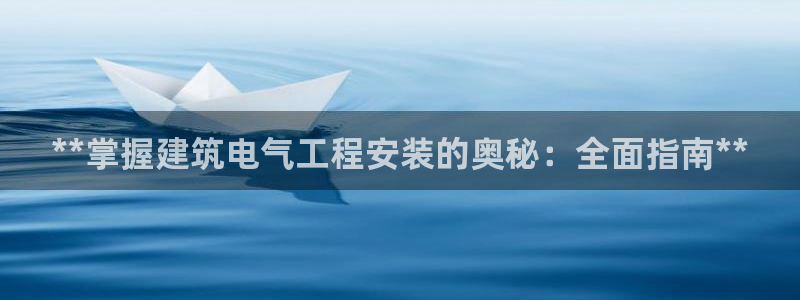 凯发注册手机版官网：**掌握建筑电气工程安装的奥秘