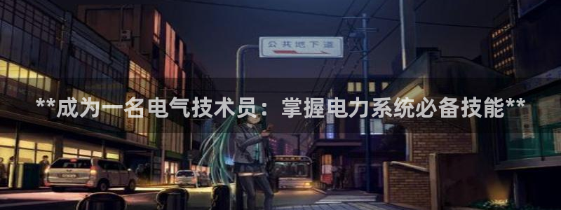 凯发旗舰：**成为一名电气技术员：掌握电力系统必备